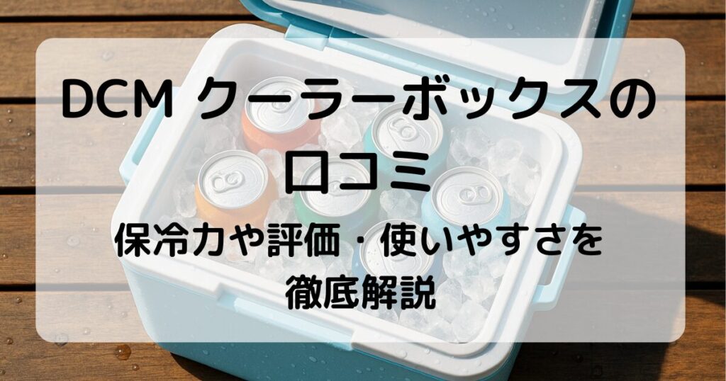 DCM クーラーボックスの口コミ｜保冷力や評価・使いやすさを徹底解説