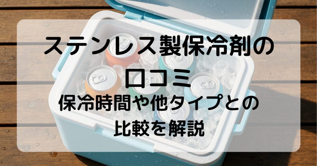 ステンレス保冷剤の口コミと評判｜効果・保冷時間・他タイプとの比較を解説