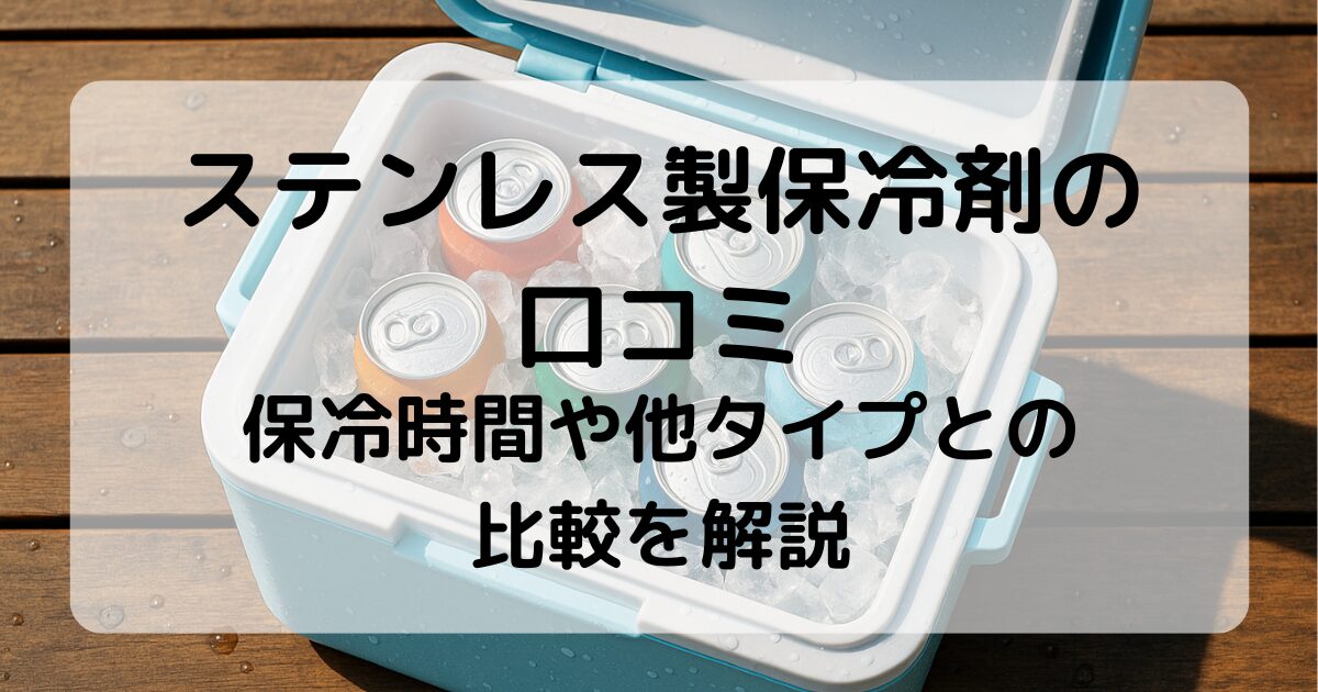 ステンレス保冷剤の口コミと評判｜効果・保冷時間・他タイプとの比較を解説