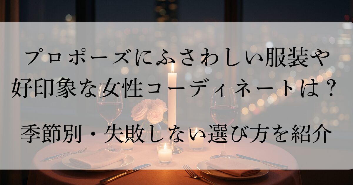 プロポーズにふさわしい服装とホテルで好印象な女性コーデ｜失敗しない選び方