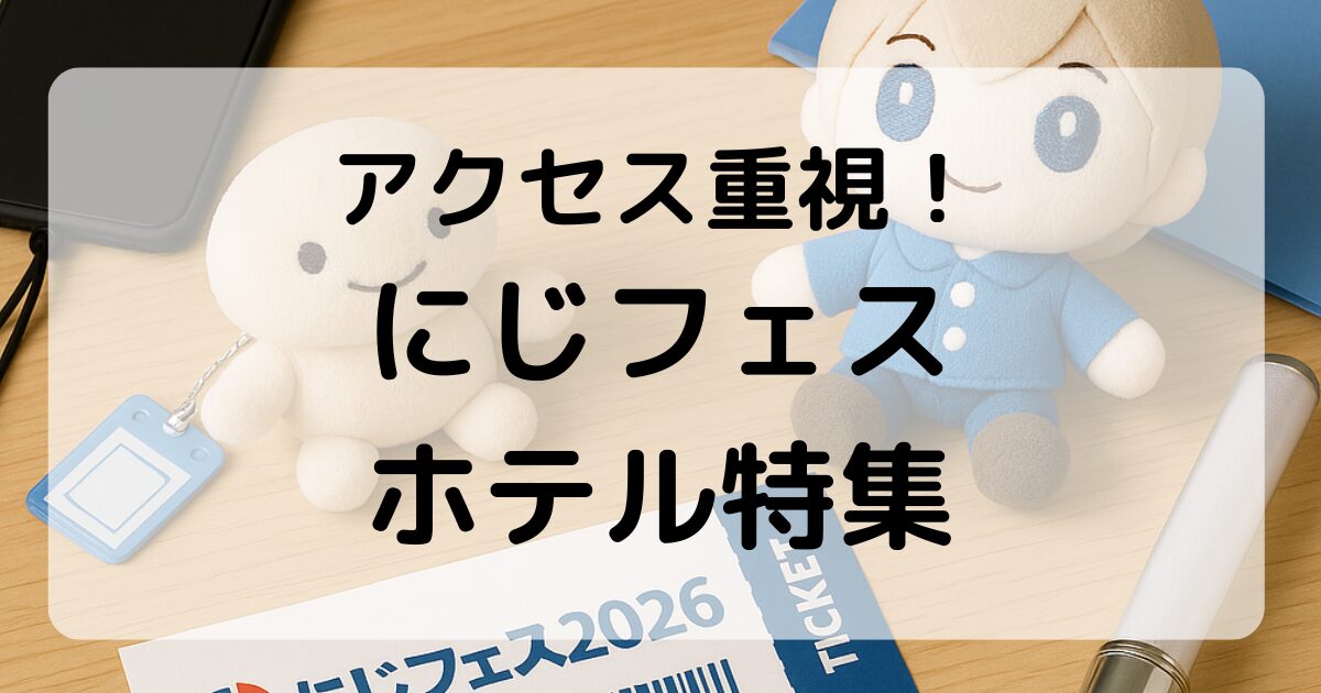 にじフェス2026 アクセス抜群のホテル10選｜設備・料金を徹底比較