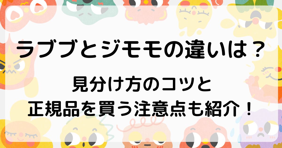 ラブブとジモモの違いは？見分け方のコツと正規品を買う注意点も紹介！