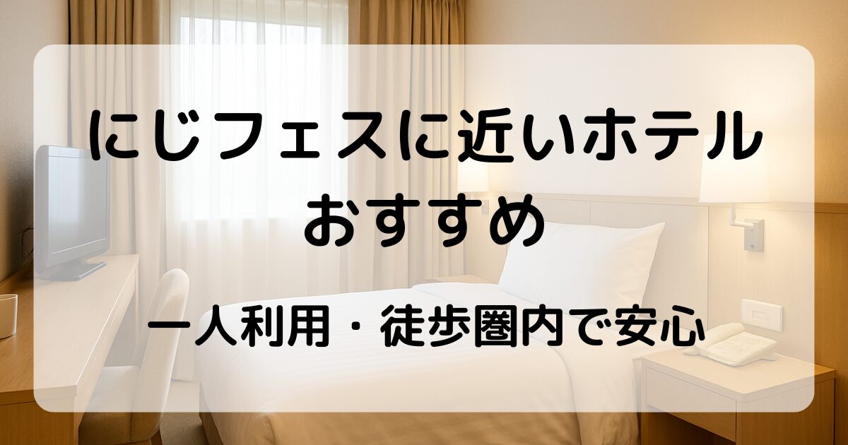 にじフェス2026のホテル 徒歩圏内でひとり利用におすすめの宿を紹介！