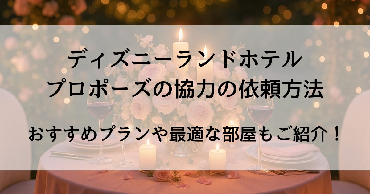 ディズニーランドホテルでプロポーズの協力の依頼方法！おすすめプランと最適な部屋も紹介