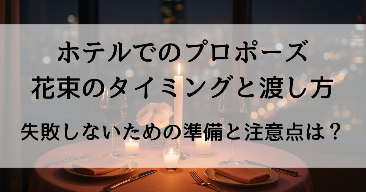 ホテルでのプロポーズ 花束のタイミングと渡し方｜失敗しないための準備と注意点
