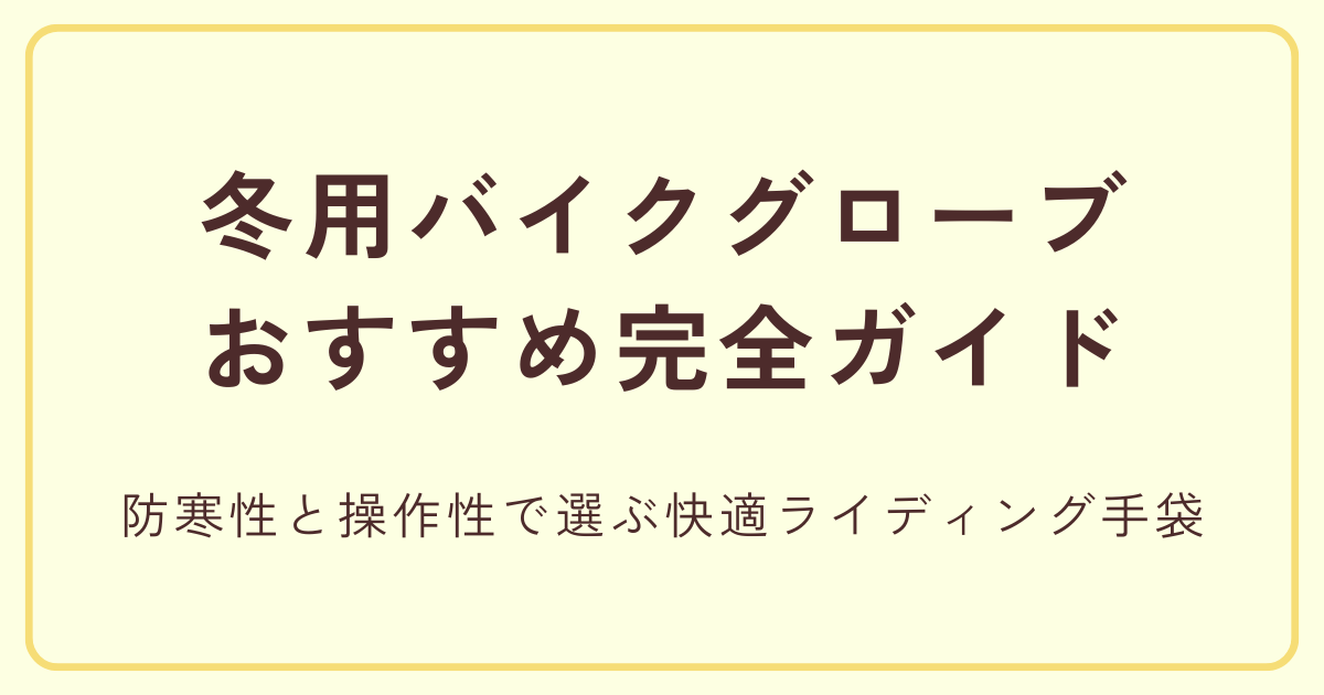 冬用バイクグローブおすすめ完全ガイド|防寒性と操作性で選ぶ快適ライディング手袋