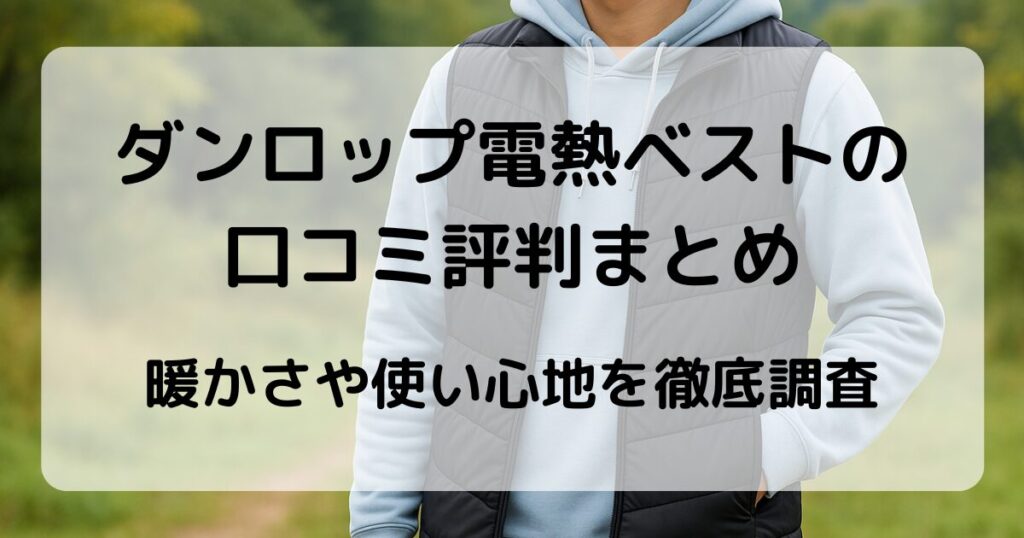ダンロップ電熱ベストの口コミ評判まとめ｜暖かさや使い心地を徹底調査