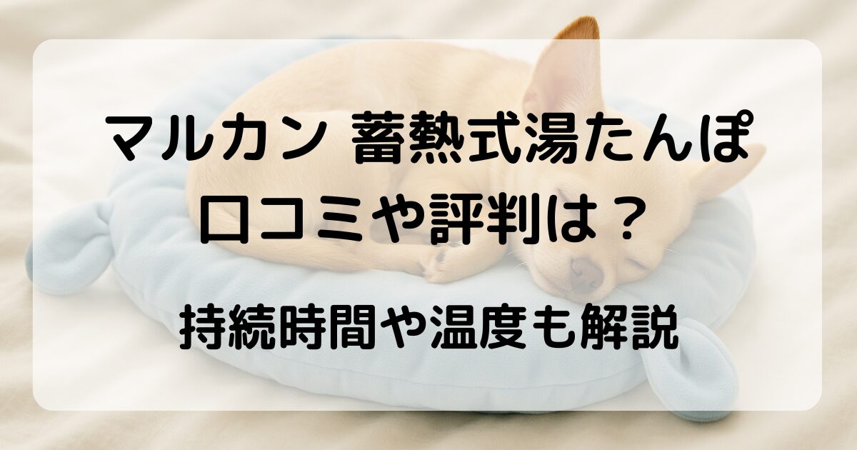 マルカン 蓄熱式湯たんぽの口コミや評判は?持続時間や温度も解説