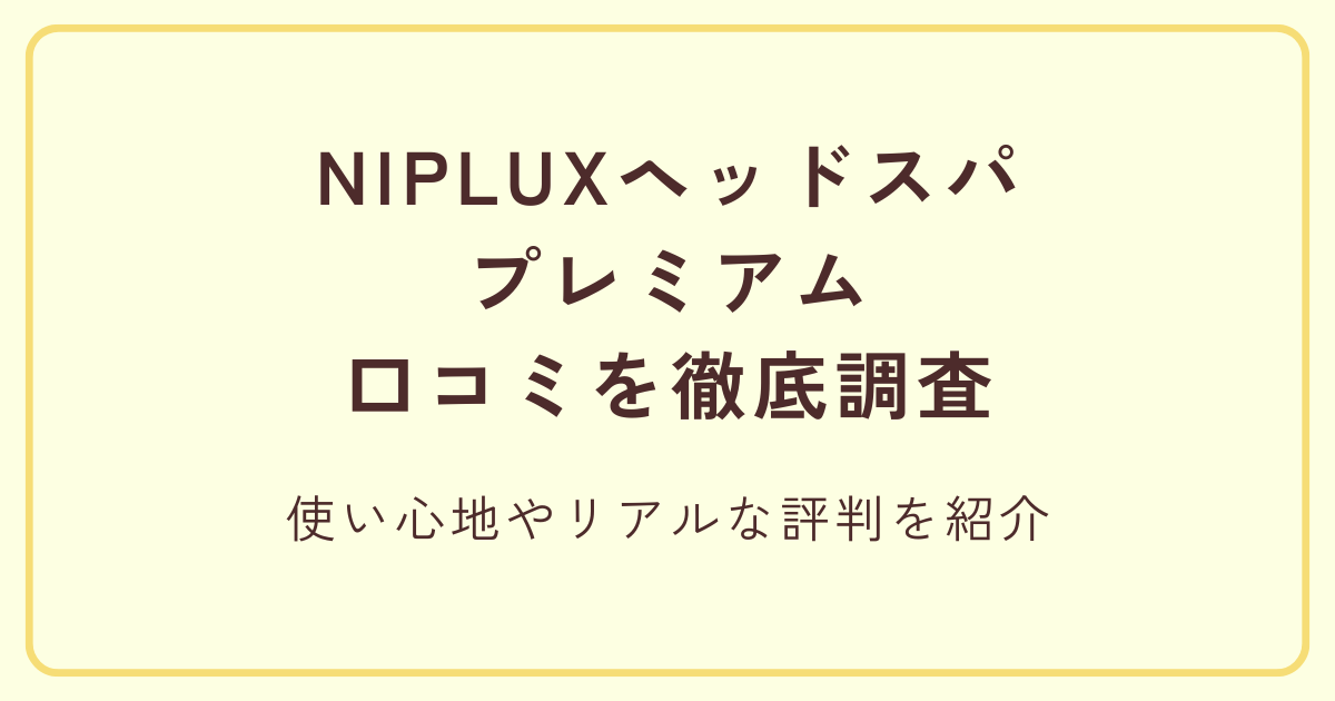NIPLUXヘッドスパプレミアムの口コミを徹底調査|使い心地やリアルな評判を紹介