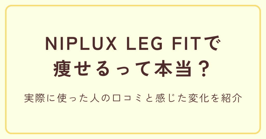 NIPLUX LEG FITで痩せるって本当？実際に使った人の口コミと感じた変化を紹介