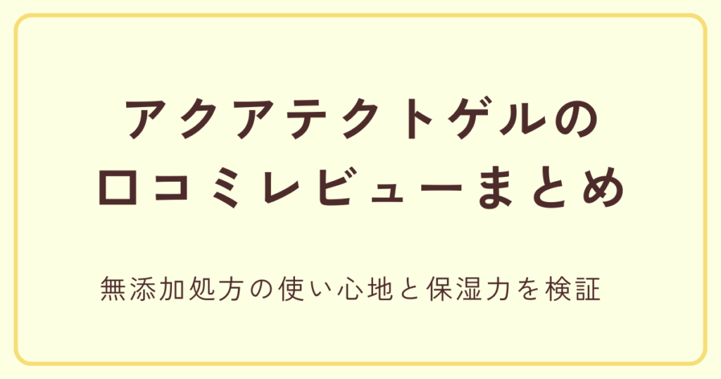 アクアテクトゲルの口コミレビューまとめ｜無添加処方の使い心地と保湿力を検証