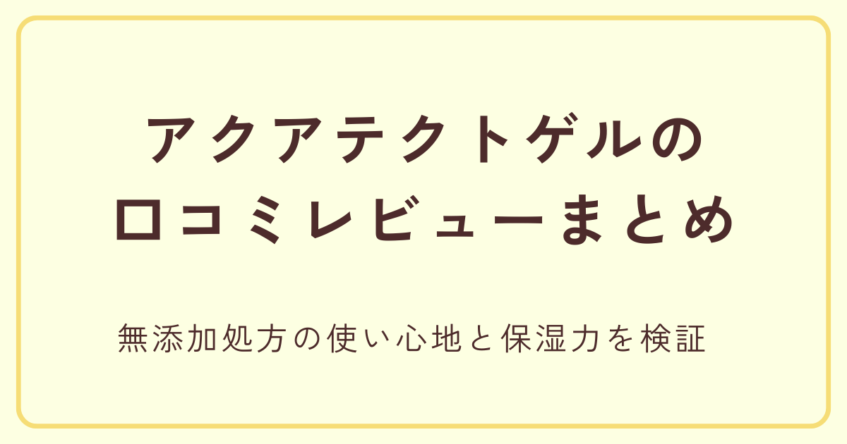 アクアテクトゲルの口コミレビューまとめ|無添加処方の使い心地と保湿力を検証