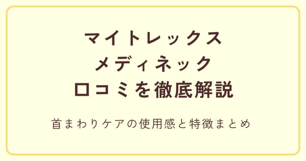 マイトレックスメディネックの口コミを徹底解説 首まわりケアの使用感と特徴まとめ