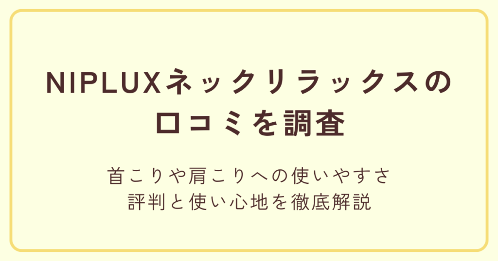 NIPLUX ネックリラックスの口コミを調査｜首こりや肩こりへの使いやすさを解説