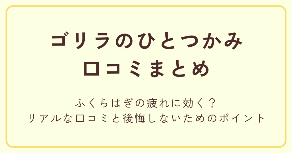 ゴリラのひとつかみはふくらはぎの疲れに効く？リアルな口コミと後悔しないためのポイント