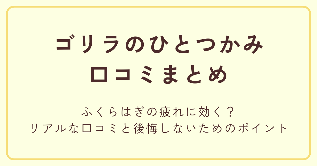 ゴリラのひとつかみはふくらはぎの疲れに効く?リアルな口コミと後悔しないためのポイント