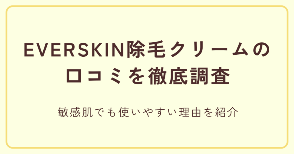 EVERSKIN除毛クリームの口コミを徹底調査｜敏感肌でも使いやすい理由を紹介