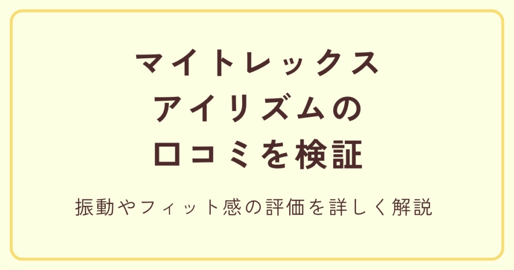 マイトレックス アイリズムの口コミを検証 振動やフィット感の評価を詳しく解説