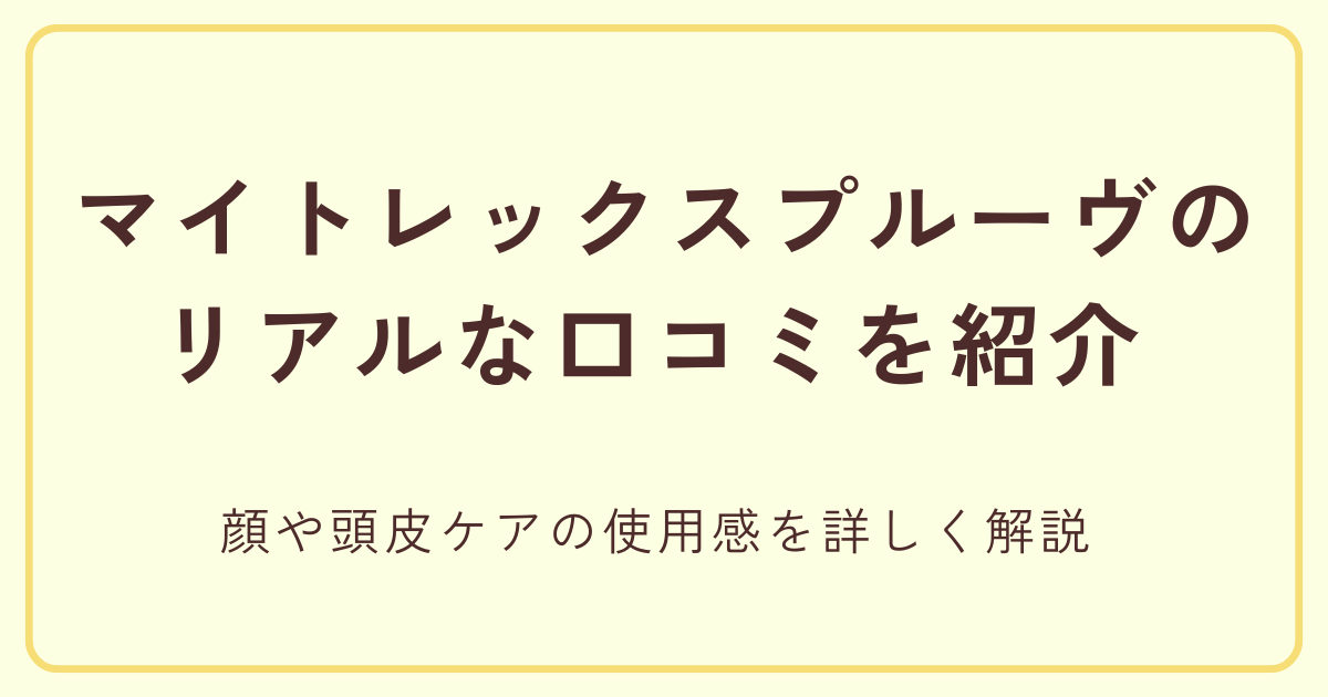 マイトレックスプルーヴのリアルな口コミを紹介 顔や頭皮ケアの使用感を詳しく解説
