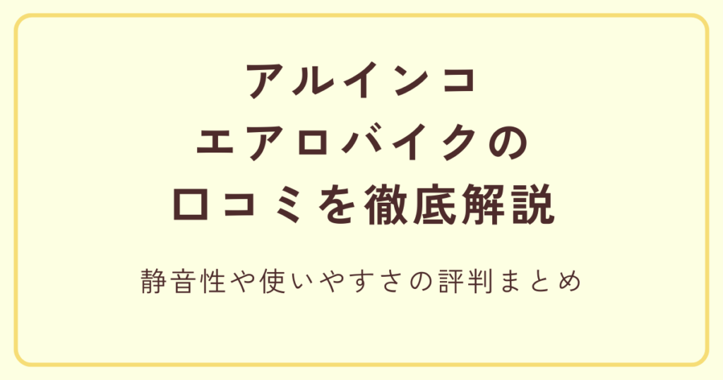 アルインコエアロバイクの口コミを徹底解説 静音性や使いやすさの評判まとめ