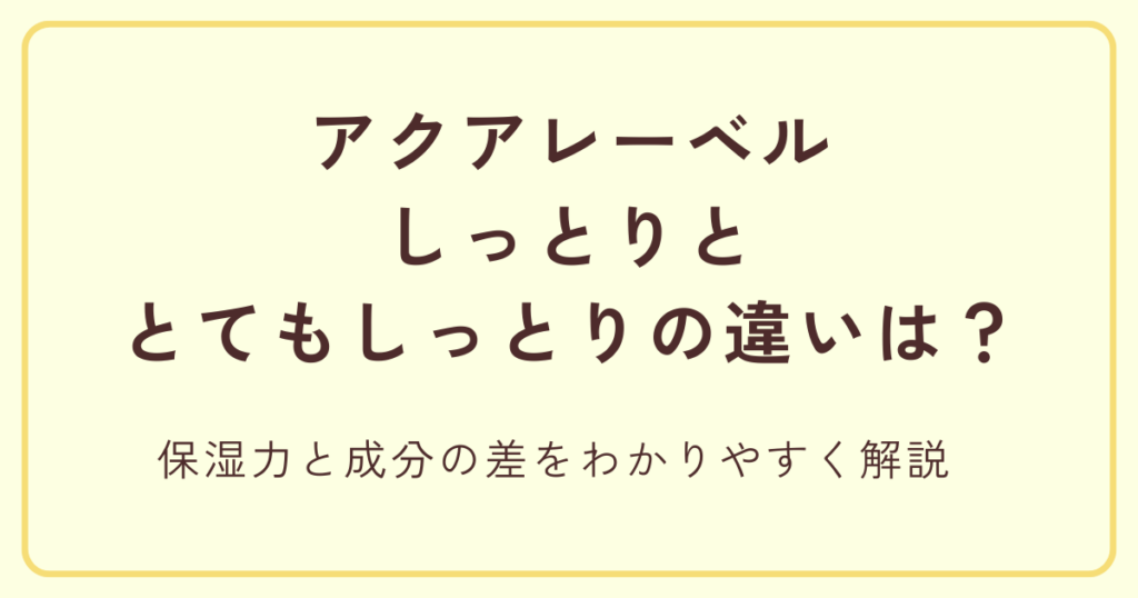 アクアレーベルのしっとりととてもしっとりの違い｜保湿力と成分の差をわかりやすく解説