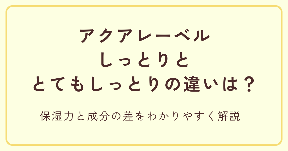アクアレーベルのしっとりととてもしっとりの違い|保湿力と成分の差をわかりやすく解説