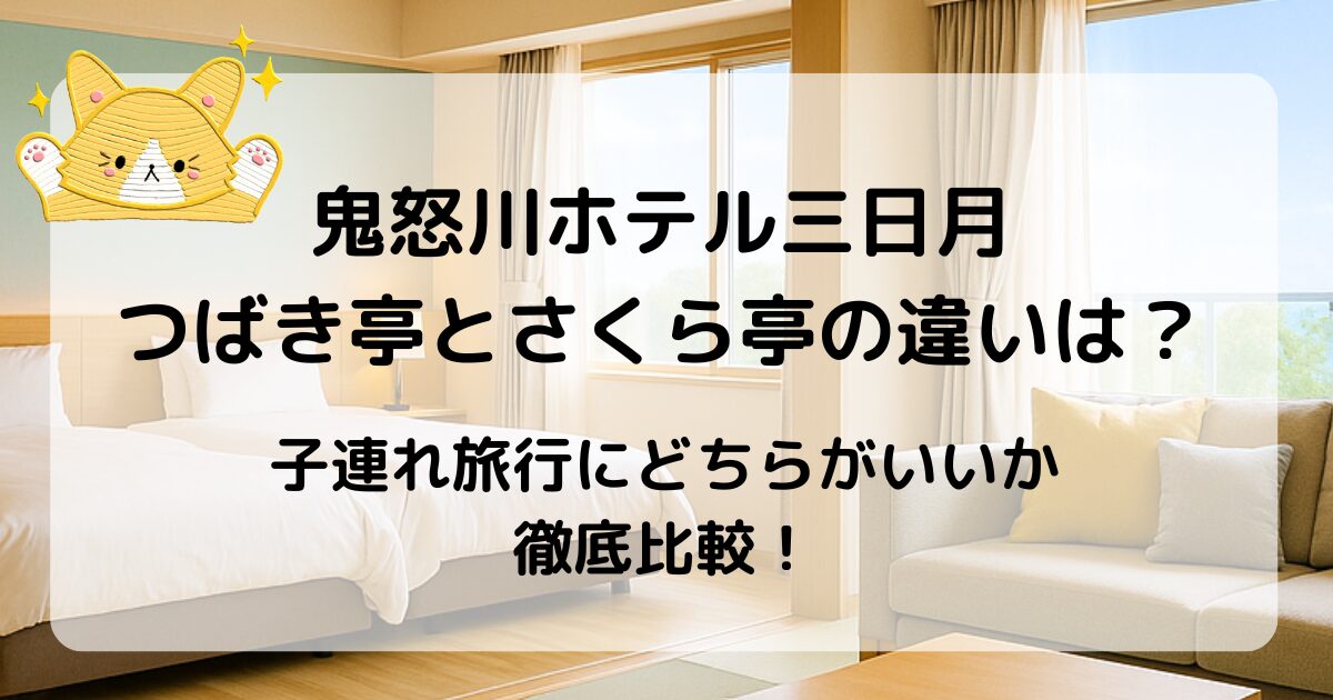 鬼怒川ホテル三日月のつばき亭とさくら亭の違いは？子連れにおすすめはどっち？