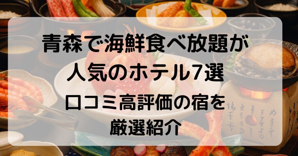 【厳選】青森で海鮮食べ放題が人気のホテル7選｜｜口コミ高評価＆温泉も満喫！