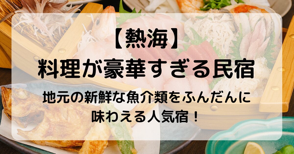 【熱海】料理が豪華すぎる民宿9選｜舟盛り・懐石・海鮮尽くしの美食旅へ！