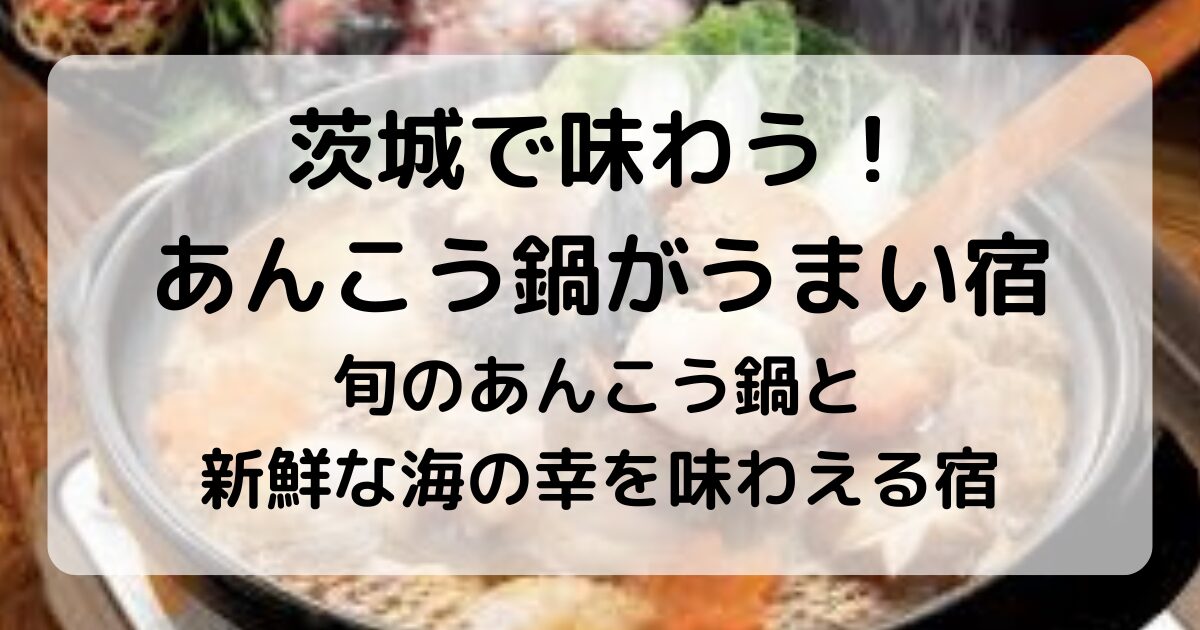 茨城で味わう!あんこう鍋がうまい宿|海鮮料理やどぶ汁を堪能