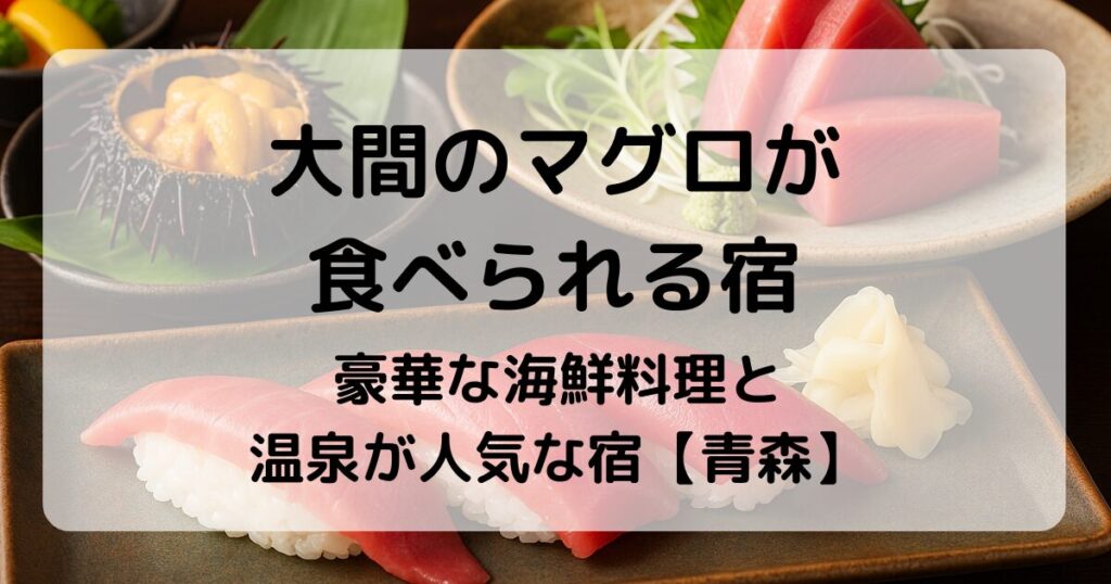大間のマグロが食べられる宿｜豪華な海鮮料理と温泉が人気な宿【青森】