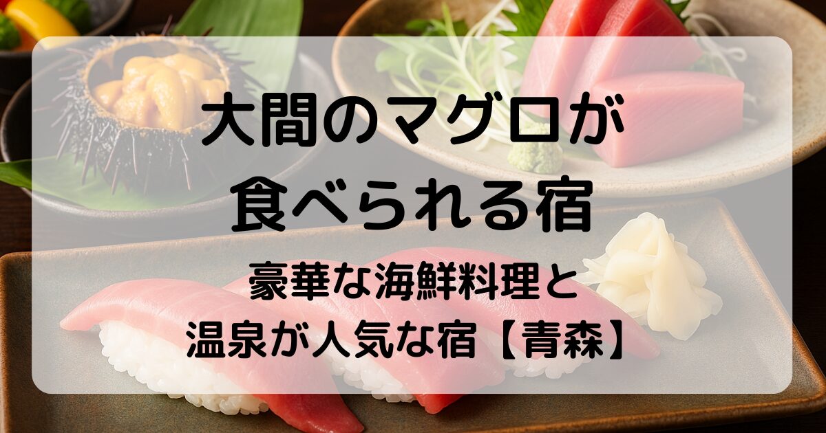 大間のマグロが食べられる宿|豪華な海鮮料理と温泉が人気な宿【青森】