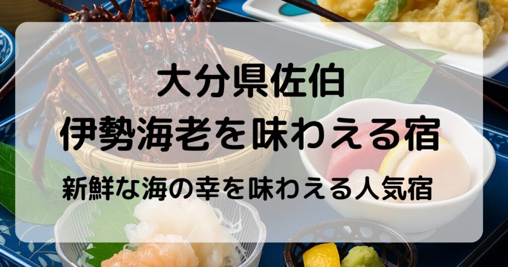 佐伯で伊勢海老を味わえる宿3選｜贅沢海鮮が楽しめるおすすめ宿