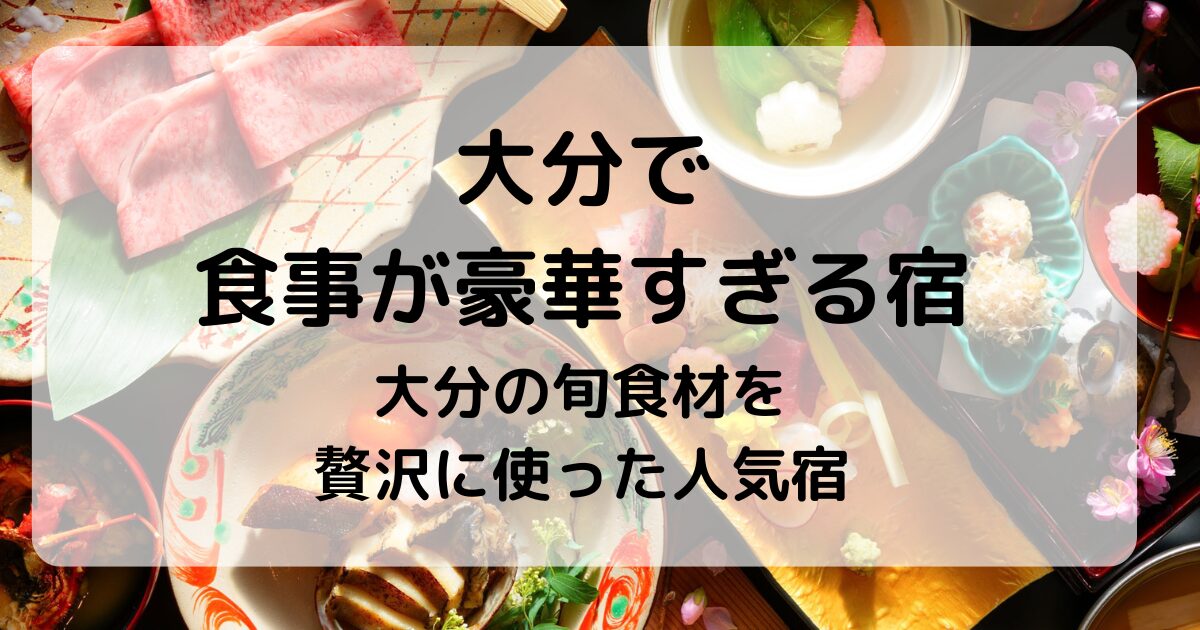 食事が豪華すぎると話題の大分の宿5選|美味しさに感動する温泉旅