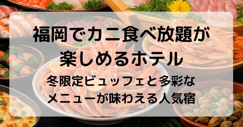福岡でカニ食べ放題が楽しめるホテル｜冬限定ビュッフェ＆温泉で贅沢ステイ