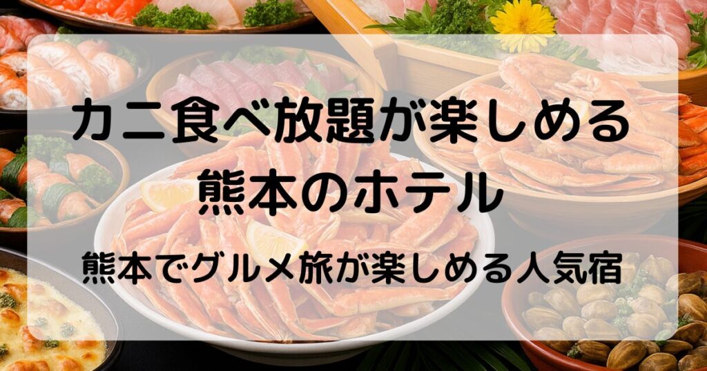 カニ食べ放題ができる熊本のホテルを厳選紹介！バイキングで贅沢グルメを満喫