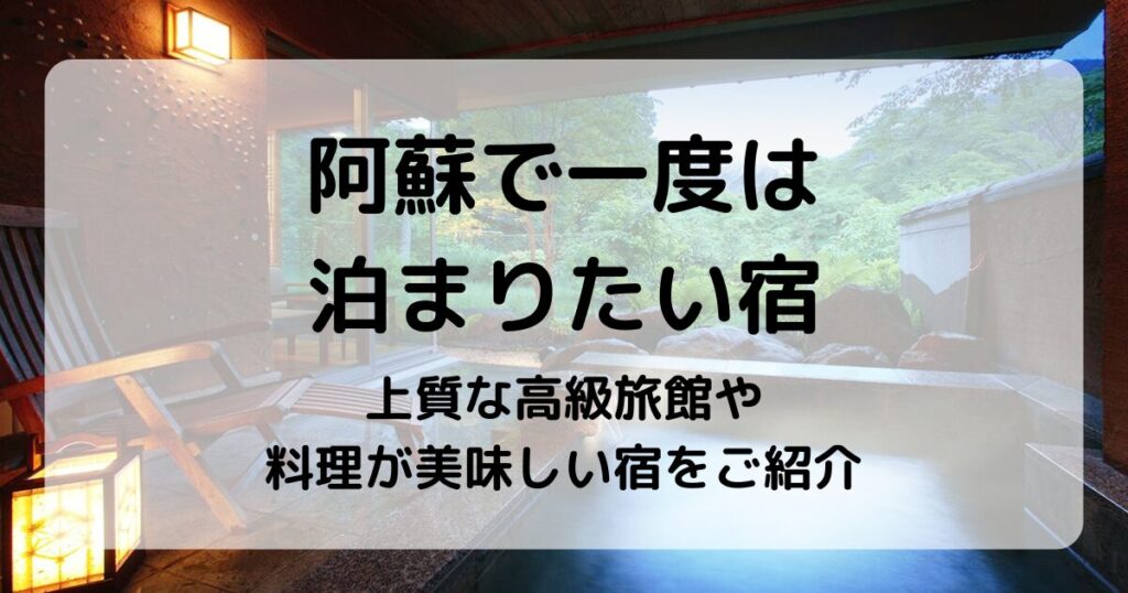 阿蘇で一度は泊まりたい宿5選｜高級旅館や料理が美味しい宿をご紹介