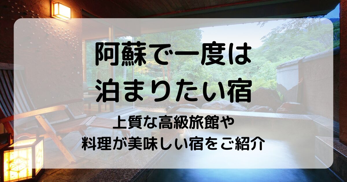 阿蘇で一度は泊まりたい宿5選|高級旅館や料理が美味しい宿をご紹介