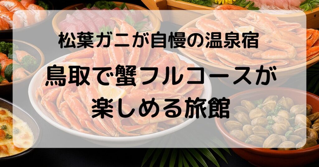 鳥取で蟹フルコースが楽しめる旅館｜松葉ガニが自慢の温泉宿5選