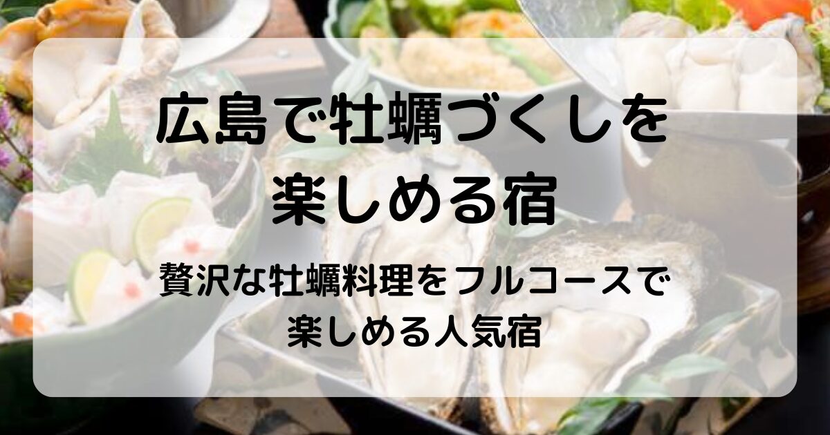 広島で牡蠣づくしを楽しめる宿｜絶品牡蠣会席が味わえる人気宿6選