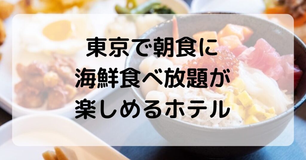 【東京】朝食で海鮮食べ放題が楽しめるホテル5選｜朝から満足度◎の人気ホテル