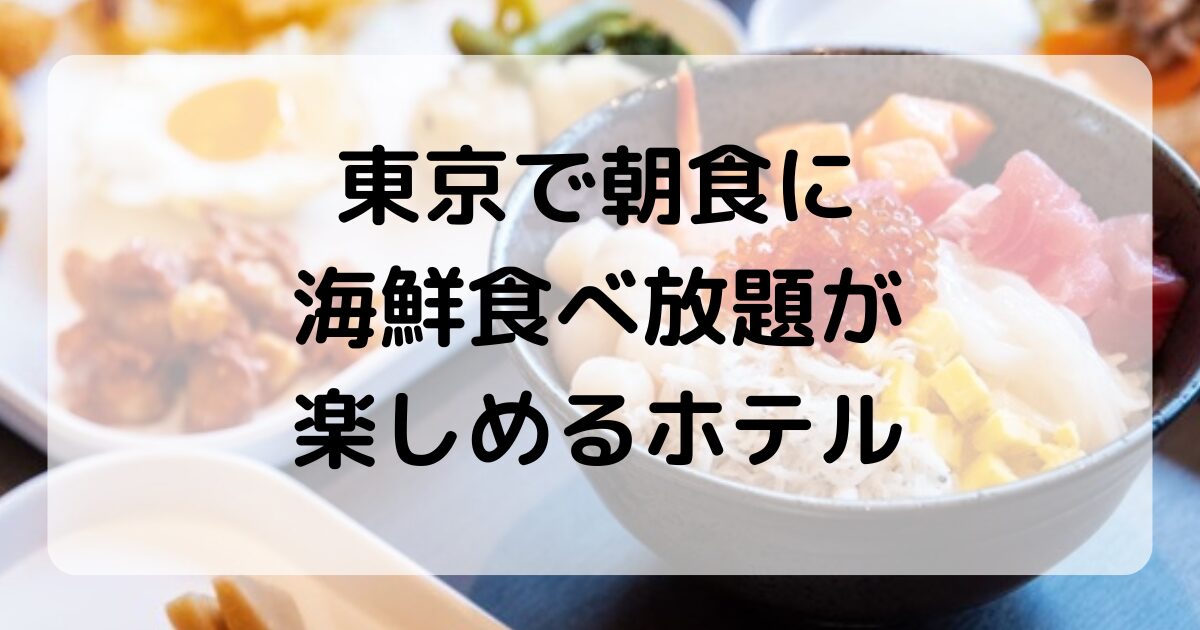 【東京】朝食で海鮮食べ放題が楽しめるホテル5選｜朝から満足度◎の人気ホテル