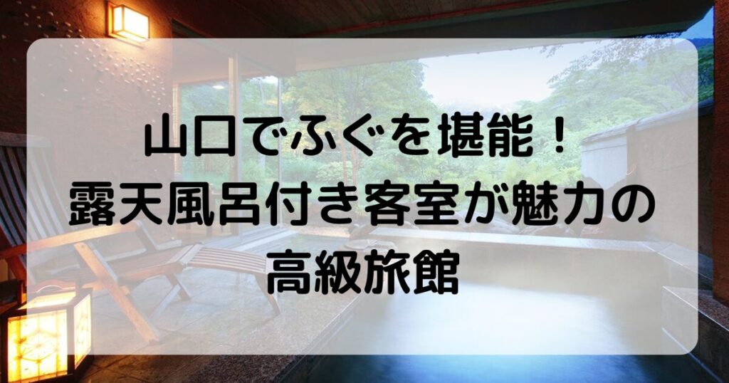 山口でふぐを堪能！露天風呂付き客室が魅力のおすすめ高級旅館4選