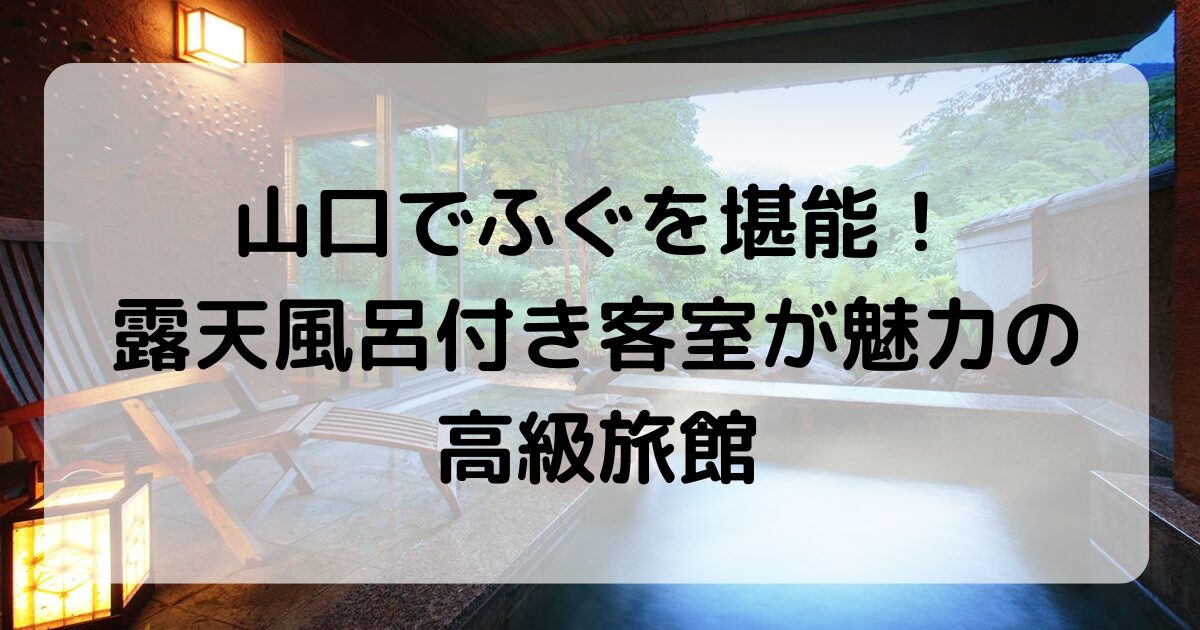 山口でふぐを堪能！露天風呂付き客室が魅力のおすすめ高級旅館4選