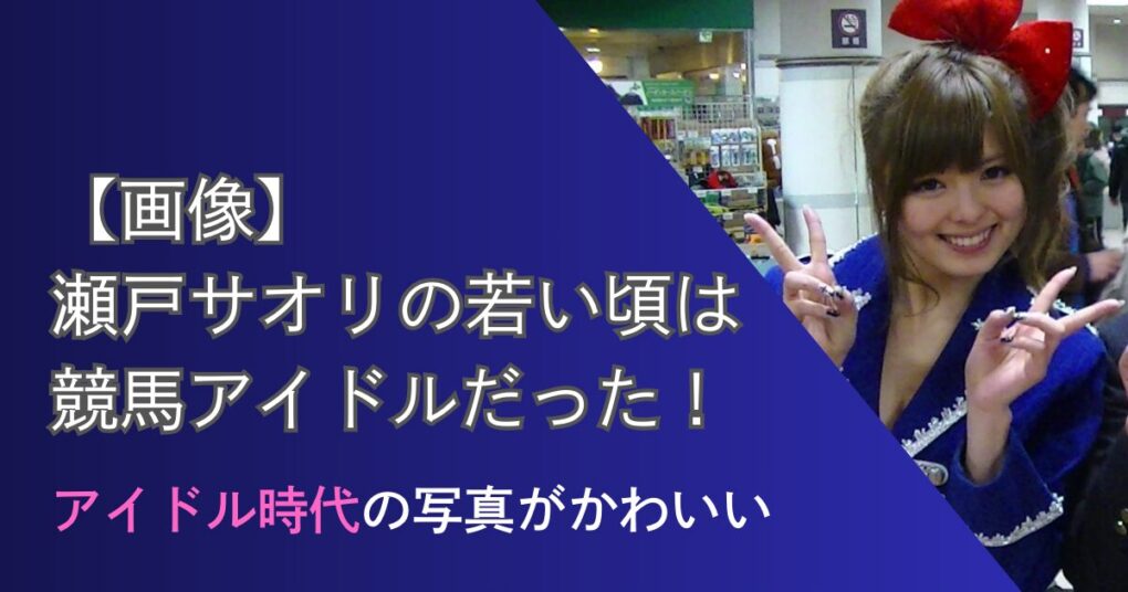 瀬戸サオリの若い頃は競馬アイドルだった