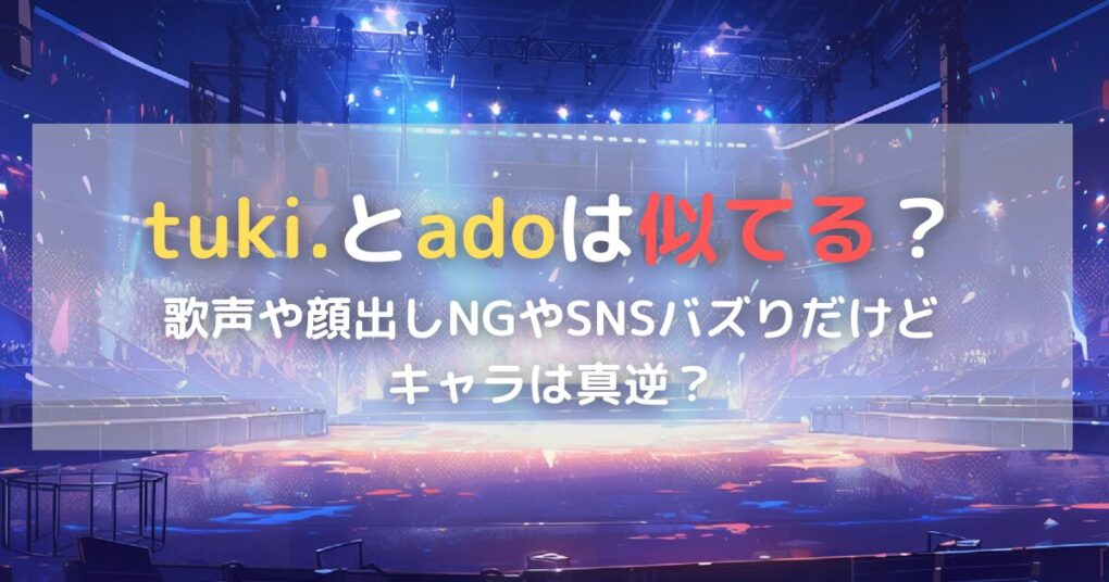 tuki.とadoは似てる？歌声や顔出しNGやSNSバズリだけどキャラは真逆？