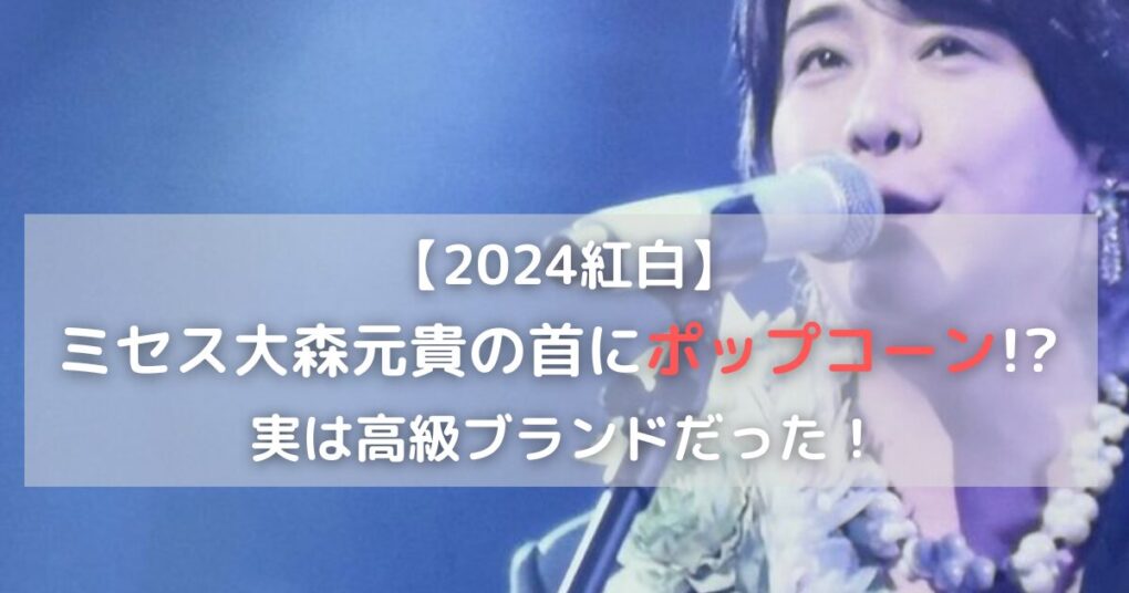 2024紅白　大森元貴の首にポップコーン!?実は高級ブランドだった！