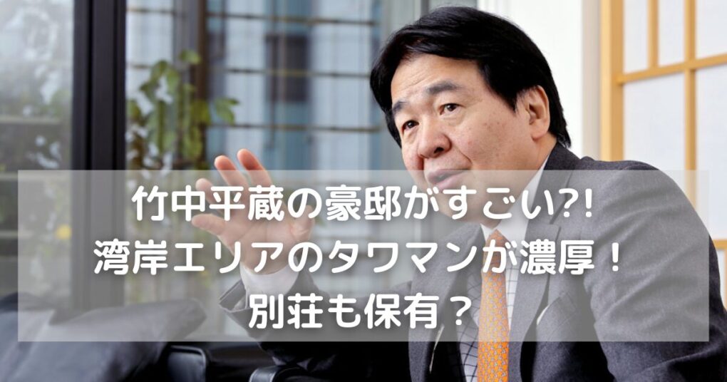 竹中平蔵の豪邸がすごい?!湾岸エリアのタワマンが濃厚！別荘も保有？