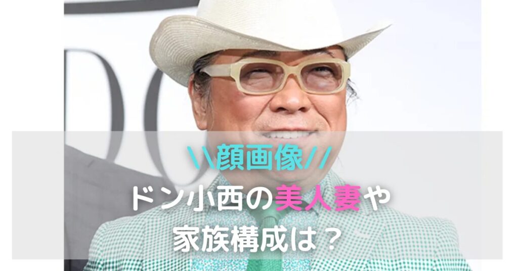 【顔画像】ドン小西の美人妻や家族構成は？娘は一人で孫は何人？
