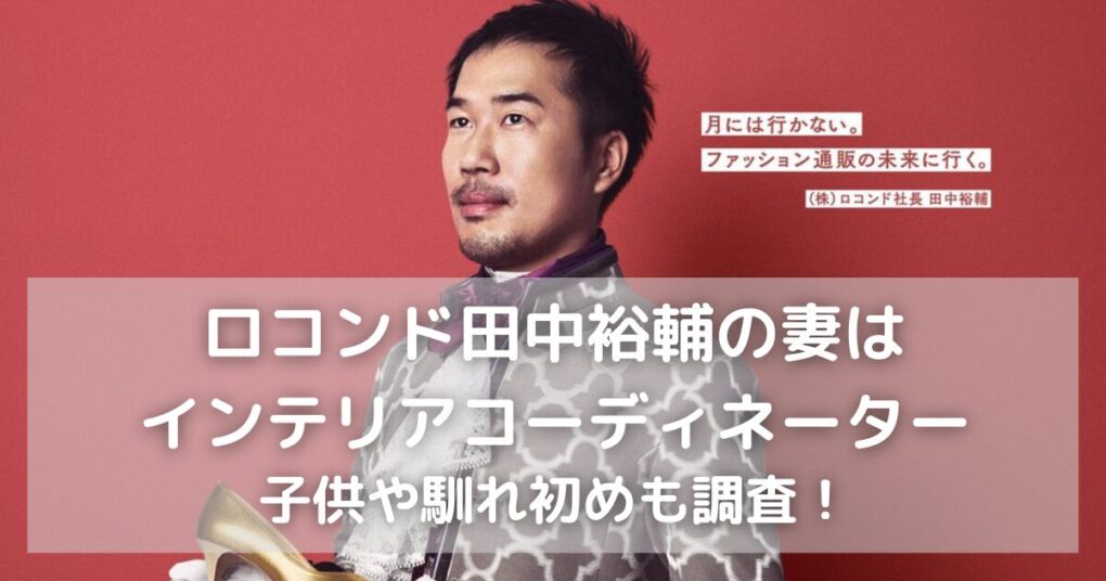 ロコンド田中裕輔の妻はインテリアコーディネーター｜子供や馴れ初めも調査